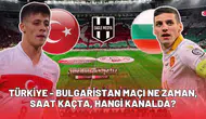 Türkiye Bulgaristan maçı ne zaman, saat kaçta, hangi kanalda?
