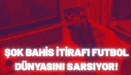 Şok bahis itirafı futbol dünyasını sarsıyor!