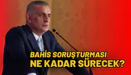 Bahis soruşturması ne kadar sürecek?