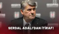Serdal Adalı’dan itiraf!