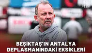 Beşiktaş’ın Antalya deplasmanındaki eksikleri