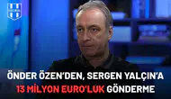 Önder Özen’den, Sergen Yalçın’a 13 Milyon Euro'luk gönderme!