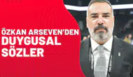 Özkan Arseven’den Duygusal Sözler