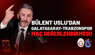 Bülent Uslu’dan Galatasaray-Trabzonspor maç değerlendirmesi