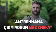 “Antrenmana çıkmıyorum ne demek?”