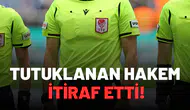 Tutuklanan hakem itiraf etti!