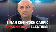 Sinan Engin'den çarpıcı Orkun Kökçü eleştirisi!