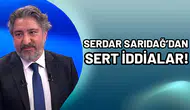 Serdar Sarıdağ'dan sert iddialar!