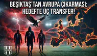Beşiktaş’tan avrupa çıkarması: Hedefte üç transfer!