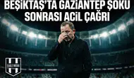 Beşiktaş'ta Gaziantep şoku sonrası acil çağrı!