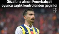 Gözaltına alınan Fenerbahçeli oyuncu sağlık kontrolünden geçirildi