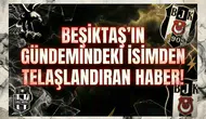 Beşiktaş'ın gündemindeki isimden telaşlandıran haber!
