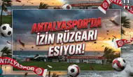 Antalyaspor’da izin rüzgarı esiyor!
