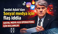 Serdal Adalı’dan sosyal medya için flaş iddia