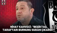 Nihat Kahveci: "Beşiktaş taraftarı burnunu sudan çıkardı!"