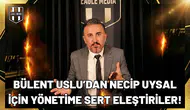 Bülent Uslu’dan Necip Uysal için yönetime sert eleştiriler!
