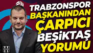 Trabzonspor başkanınından çarpıcı Beşiktaş yorumu