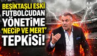Beşiktaşlı eski futbolcudan yönetime "Necip ve Mert" tepkisi!