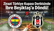Ziraat Türkiye Kupası derbisinde ibre Beşiktaş'a döndü!