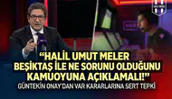 Halil Umut Meler Beşiktaş ile ne sorunu olduğunu kamuoyuna açıklamalı!