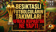 Beşiktaşlı futbolcuların takımları Afrika Kupası’da ne yaptı
