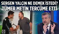 Sergen Yalçın ne demek istedi? Tümer Metin tercüme etti