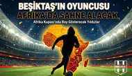Beşiktaş’ın oyuncusu Afrika’da sahne alacak