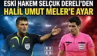 Eski hakem Selçuk Dereli’den Halil Umut Meler’e ayar