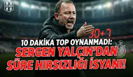 "10 dakika top oynanmadı": Sergen Yalçın'dan süre hırsızlığı isyanı!