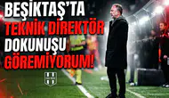 Beşiktaş'ta teknik direktör dokunuşu göremiyorum!