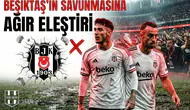 Beşiktaş'ın savunmasına ağır eleştiri