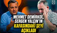 Mehmet Demirkol, Sergen Yalçın’ın kafasındaki şeyi açıkladı