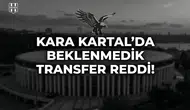 Kara Kartal'da beklenmedik transfer reddi!