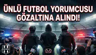 Ünlü futbol yorumcusu gözaltına altına alındı!
