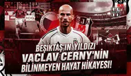 Beşiktaş'ın yıldızı Vaclav Cerny'nin bilinmeyen hayat hikayesi!