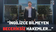 Serkan Morova: "İngilizce bilmeyen beceriksiz hakemler..."