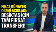 Fırat Günayer O ismi açıkladı: Beşiktaş için tam fırsat transferi!