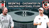 Beşiktaş - Gaziantep Fk maçının muhtemel 11'leri