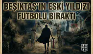 Beşiktaş’ın eski yıldızı futbolu bıraktı