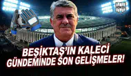 Beşiktaş'ın kaleci gündeminde son gelişmeler!