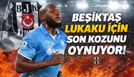 Beşiktaş Lukaku için son kozunu oynuyor!