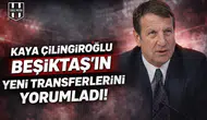 Kaya Çilingiroğlu Beşiktaş'ın yeni transferlerini yorumladı!