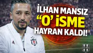 İlhan Mansız "O" isme hayran kaldı!
