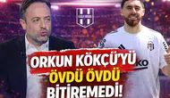 Orkun Kökçü'yü övdü övdü bitiremedi!