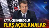 Kaya Çilingiroğlu’dan flaş açıklamalar