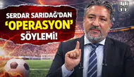 Serdar Sarıdağ'dan "operasyon" söylemi!