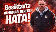 Beşiktaş’ta olmaması gereken hata!