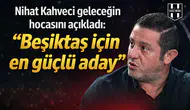 Nihat Kahveci geleceğin hocasını açıkladı: "Beşiktaş için en güçlü aday"