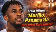 Ersin Düzen: "Murillo, Panama'da Bir Futbol Kahramanı!"