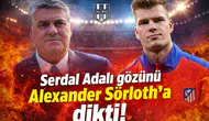 Serdal Adalı gözünü Alexander Sörloth'a dikti!